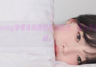 Kang Inkyung穿着体操服的高清图片，我心里默默崇拜这身材。